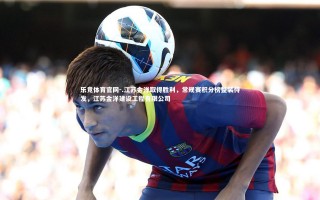 乐竞体育官网-.江苏金洋取得胜利，常规赛积分榜整装待发，江苏金洋建设工程有限公司