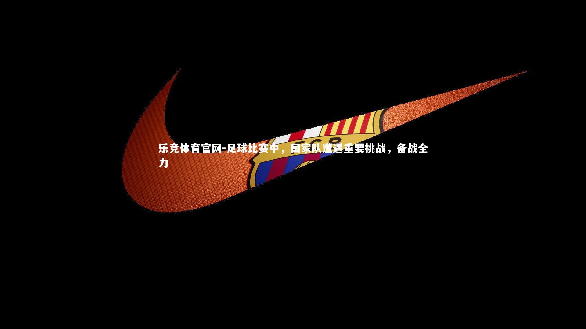 乐竞体育官网-足球比赛中,国家队遭遇重要挑战,备战全力-第1张图片-乐竞体育官网 乐竞体育官网-足球比赛中,国家队遭遇重要挑战,备战全力-第1张图片-乐竞体育官网