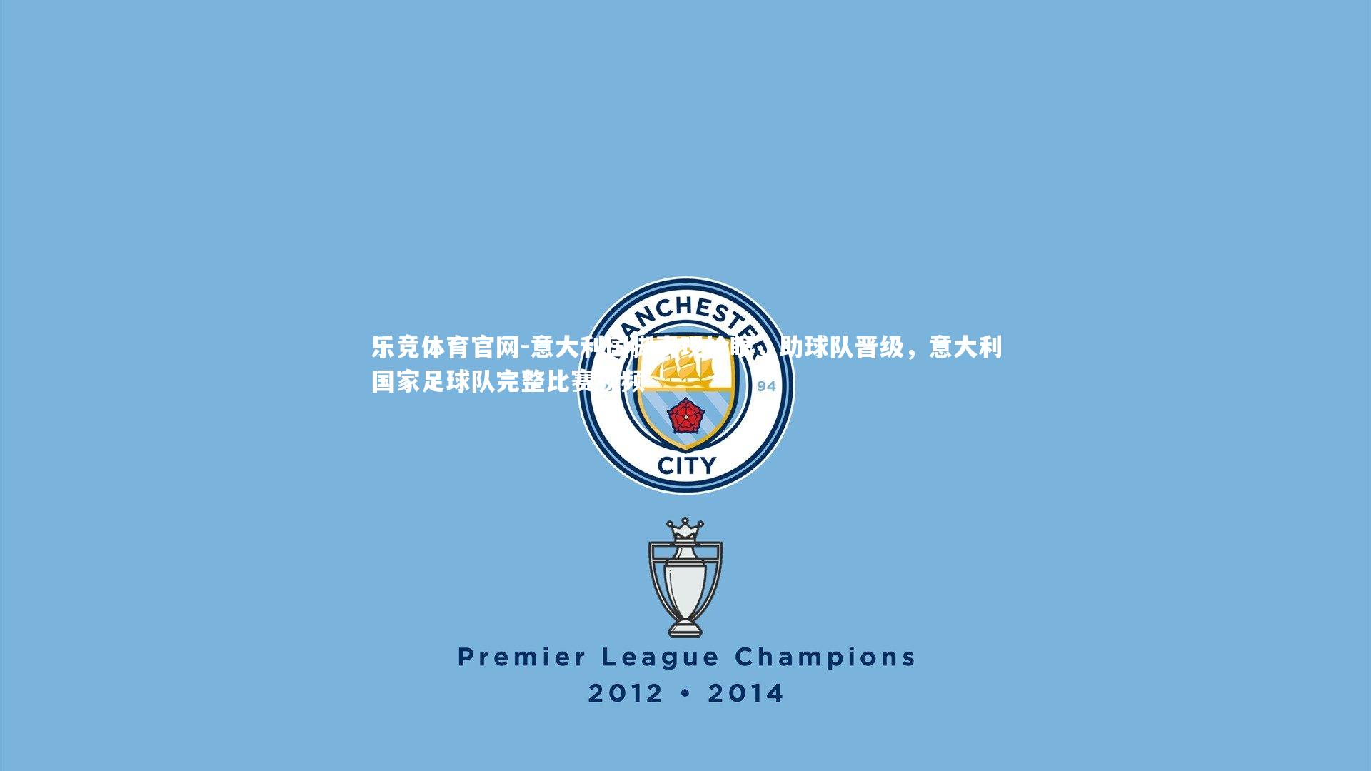 乐竞体育官网-意大利国脚表现抢眼，助球队晋级，意大利国家足球队完整比赛视频-第2张图片-乐竞体育官网