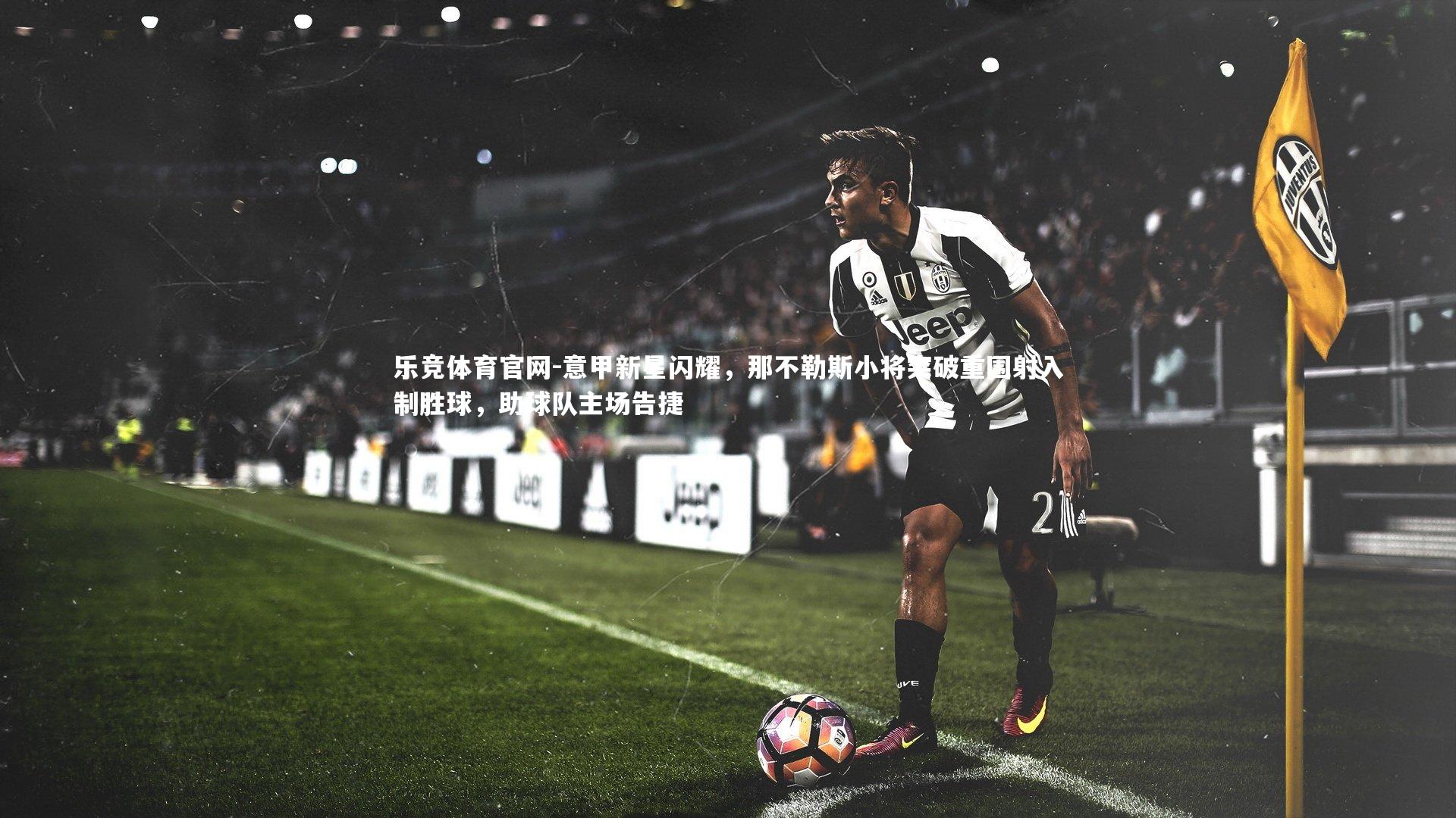 乐竞体育官网-意甲新星闪耀，那不勒斯小将突破重围射入制胜球，助球队主场告捷-第2张图片-乐竞体育官网