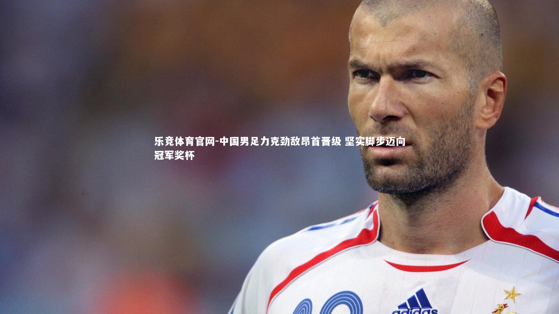 乐竞体育官网-中国男足力克劲敌昂首晋级 坚实脚步迈向冠军奖杯-第2张图片-乐竞体育官网