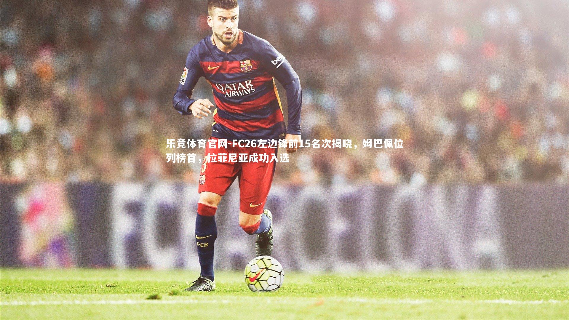 乐竞体育官网-FC26左边锋前15名次揭晓，姆巴佩位列榜首，拉菲尼亚成功入选-第2张图片-乐竞体育官网