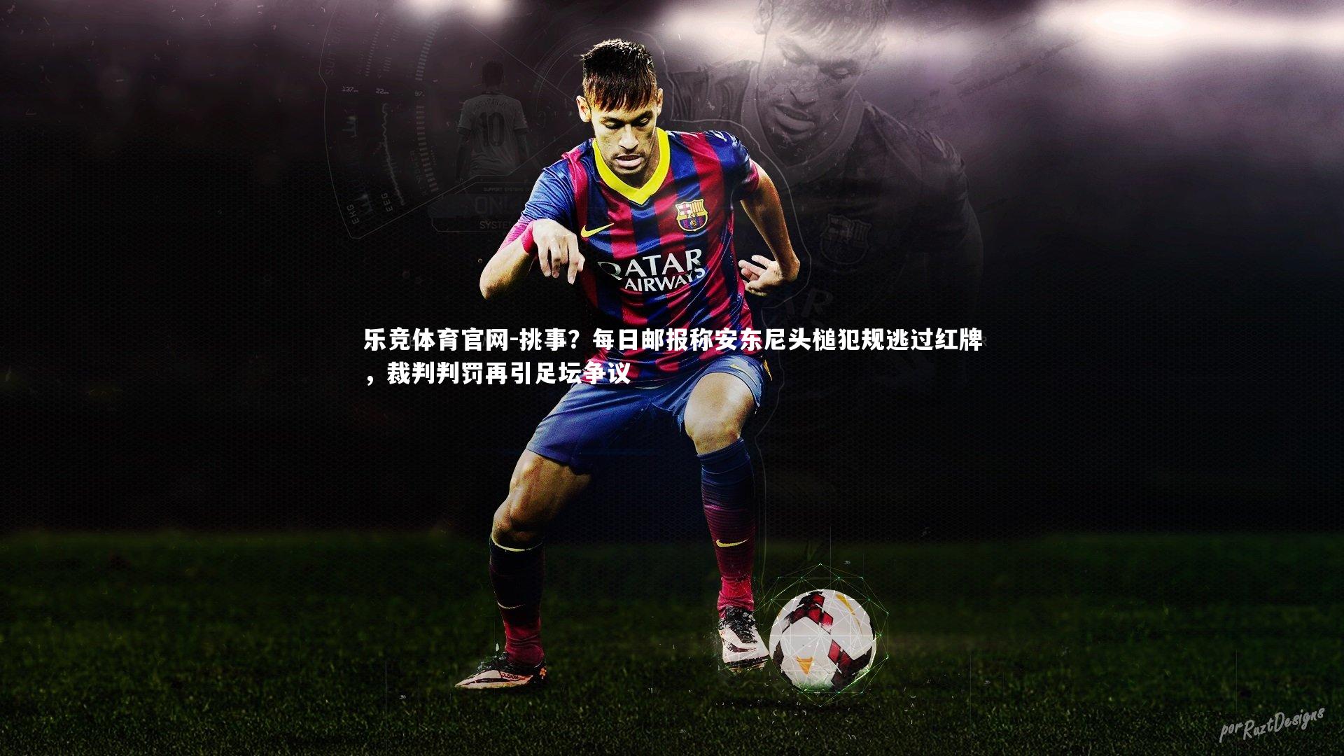 乐竞体育官网-挑事？每日邮报称安东尼头槌犯规逃过红牌，裁判判罚再引足坛争议-第1张图片-乐竞体育官网