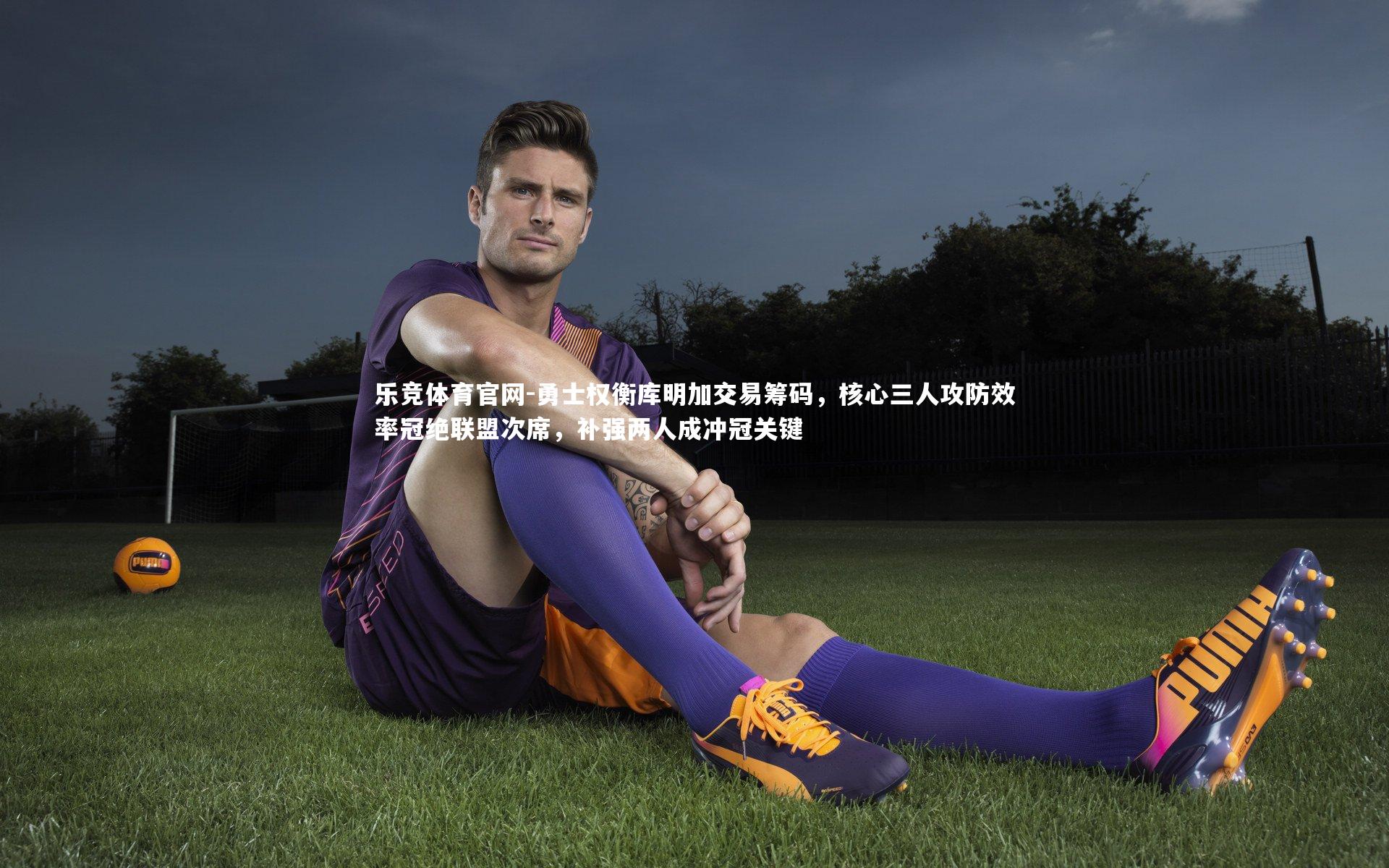 乐竞体育官网-勇士权衡库明加交易筹码，核心三人攻防效率冠绝联盟次席，补强两人成冲冠关键-第1张图片-乐竞体育官网